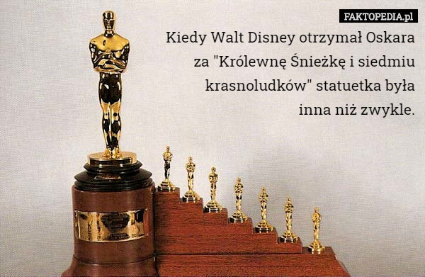 Kiedy Walt Disney otrzymał Oskara za "Królewnę Śnieżkę i siedmiu krasnoludków" statuetka była
 inna niż zwykle. 