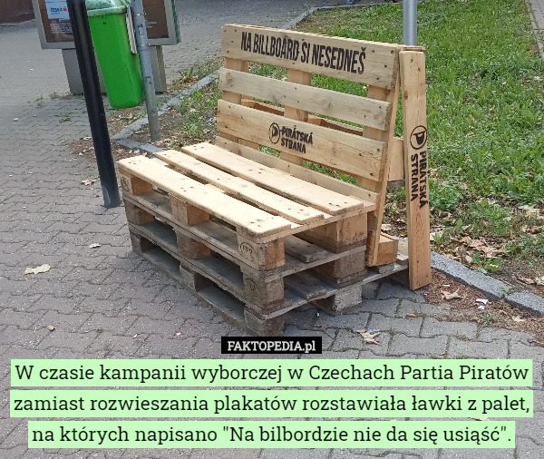 W czasie kampanii wyborczej w Czechach Partia Piratów zamiast rozwieszania plakatów rozstawiała ławki z palet, na których napisano "Na bilbordzie nie da się usiąść". 