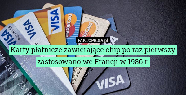Karty płatnicze zawierające chip po raz pierwszy zastosowano we Francji w 1986 r. 