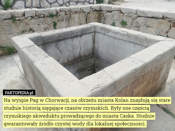 Na wyspie Pag w Chorwacji, na obrzeżu miasta Kolan znajdują się stare studnie historią sięgające czasów rzymskich. Były one częścią rzymskiego akweduktu prowadzącego do miasta Caska. Studnie gwarantowały źródło czystej wody dla lokalnej społeczności. 