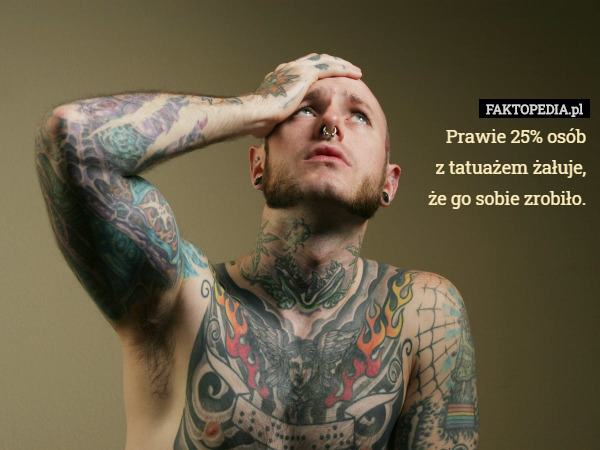Prawie 25% osób
z tatuażem żałuje, że go sobie zrobiło. 