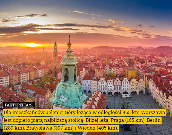 Dla mieszkańców Jeleniej Góry leżąca w odległości 465 km Warszawa jest dopiero piątą najbliższą stolicą. Bliżej leżą: Praga (165 km), Berlin (289 km), Bratysława (397 km) i Wiedeń (405 km). 