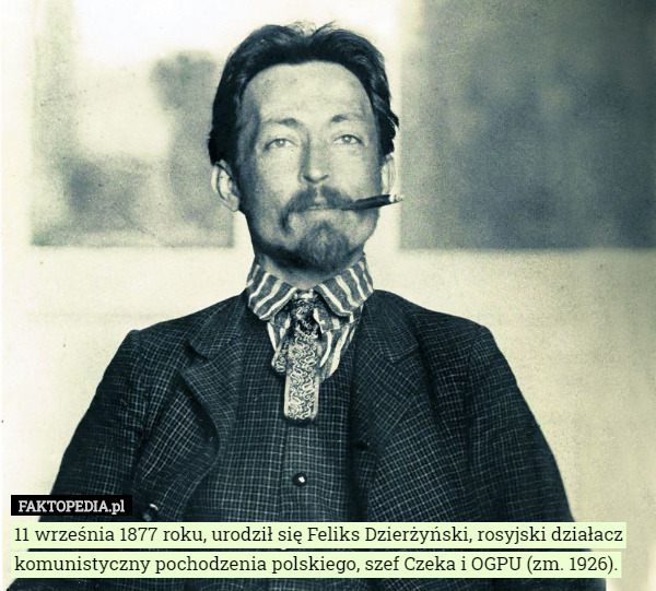 11 września 1877 roku, urodził się Feliks Dzierżyński, rosyjski działacz komunistyczny pochodzenia polskiego, szef Czeka i OGPU (zm. 1926). 