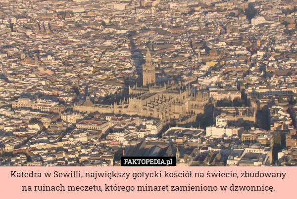 Katedra w Sewilli, największy gotycki kościół na świecie, zbudowany na ruinach meczetu, którego minaret zamieniono w dzwonnicę. 