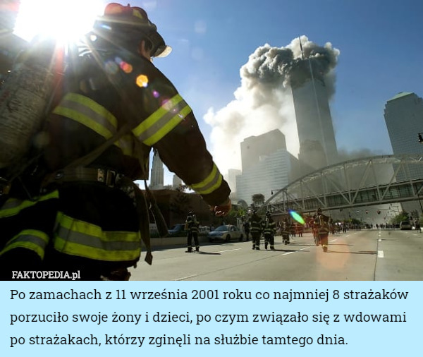 Po zamachach z 11 września 2001 roku co najmniej 8 strażaków porzuciło swoje żony i dzieci, po czym związało się z wdowami po strażakach, którzy zginęli na służbie tamtego dnia. 