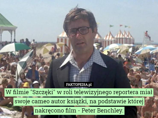 W filmie "Szczęki" w roli telewizyjnego reportera miał swoje cameo autor książki, na podstawie której nakręcono film - Peter Benchley. 