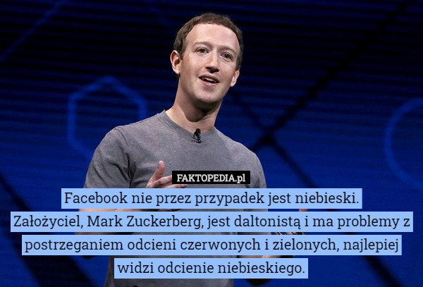 Facebook nie przez przypadek jest niebieski.
Założyciel, Mark Zuckerberg, jest daltonistą i ma problemy z postrzeganiem odcieni czerwonych i zielonych, najlepiej widzi odcienie niebieskiego. 