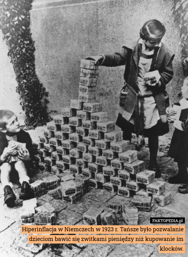 Hiperinflacja w Niemczech w 1923 r. Tańsze było pozwalanie dzieciom bawić się zwitkami pieniędzy niż kupowanie im klocków. 