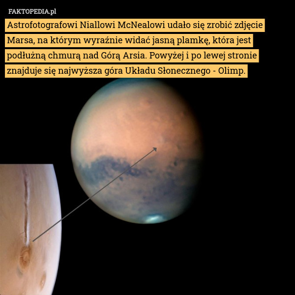 Astrofotografowi Niallowi McNealowi udało się zrobić zdjęcie Marsa, na którym wyraźnie widać jasną plamkę, która jest podłużną chmurą nad Górą Arsia. Powyżej i po lewej stronie znajduje się najwyższa góra Układu Słonecznego - Olimp. 