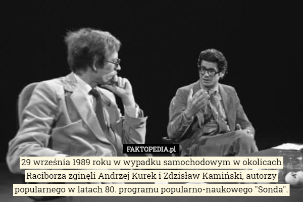 29 września 1989 roku w wypadku samochodowym w okolicach Raciborza zginęli Andrzej Kurek i Zdzisław Kamiński, autorzy popularnego w latach 80. programu popularno-naukowego "Sonda". 