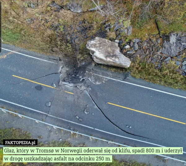 Głaz, który w Tromsø w Norwegii oderwał się od klifu, spadł 800 m i uderzył w drogę uszkadzając asfalt na odcinku 250 m. 