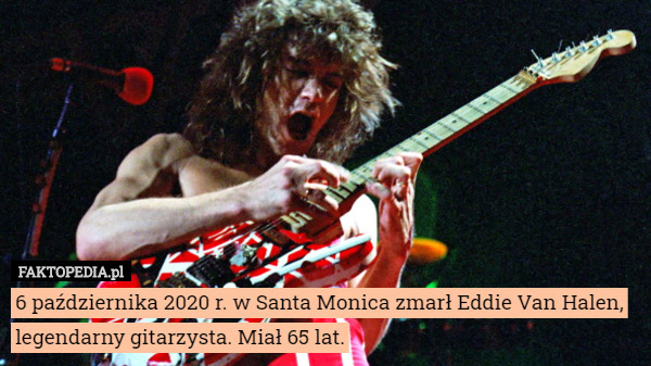 6 października 2020 r. w Santa Monica zmarł Eddie Van Halen, legendarny gitarzysta. Miał 65 lat. 