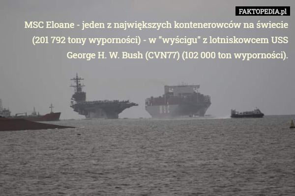 MSC Eloane - jeden z największych kontenerowców na świecie (201 792 tony wyporności) - w "wyścigu" z lotniskowcem USS George H. W. Bush (CVN77) (102 000 ton wyporności). 
