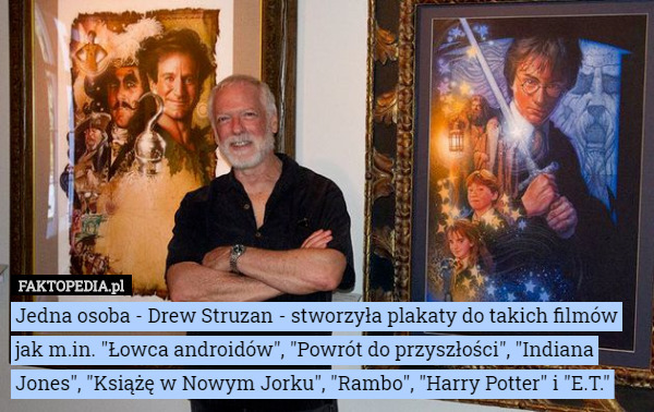 Jedna osoba - Drew Struzan - stworzyła plakaty do takich filmów jak m.in. "Łowca androidów", "Powrót do przyszłości", "Indiana Jones", "Książę w Nowym Jorku", "Rambo", "Harry Potter" i "E.T." 