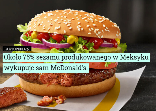 Około 75% sezamu produkowanego w Meksyku wykupuje sam McDonald's. 