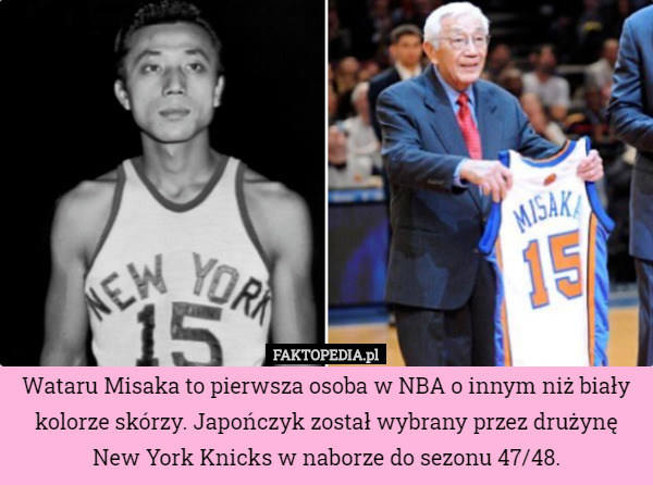 Wataru Misaka to pierwsza osoba w NBA o innym niż biały kolorze skórzy. Japończyk został wybrany przez drużynę New York Knicks w naborze do sezonu 47/48. 