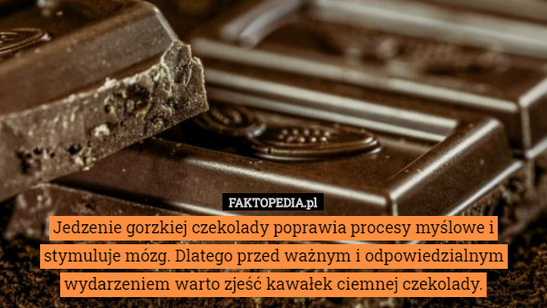 Jedzenie gorzkiej czekolady poprawia procesy myślowe i stymuluje mózg. Dlatego przed ważnym i odpowiedzialnym wydarzeniem warto zjeść kawałek ciemnej czekolady. 