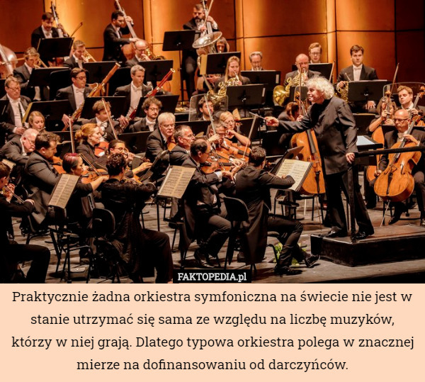 Praktycznie żadna orkiestra symfoniczna na świecie nie jest w stanie utrzymać się sama ze względu na liczbę muzyków, którzy w niej grają. Dlatego typowa orkiestra polega w znacznej mierze na dofinansowaniu od darczyńców. 