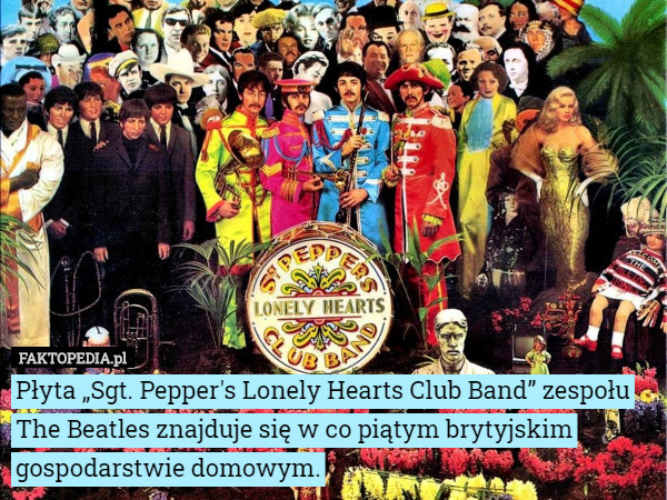 Płyta „Sgt. Pepper's Lonely Hearts Club Band” zespołu The Beatles znajduje się w co piątym brytyjskim gospodarstwie domowym. 