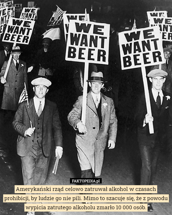 Amerykański rząd celowo zatruwał alkohol w czasach prohibicji, by ludzie go nie pili. Mimo to szacuje się, że z powodu wypicia zatrutego alkoholu zmarło 10 000 osób. 