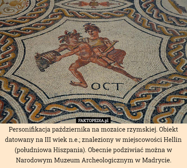 Personifikacja października na mozaice rzymskiej. Obiekt datowany na III wiek n.e.; znaleziony w miejscowości Hellin (południowa Hiszpania). Obecnie podziwiać można w Narodowym Muzeum Archeologicznym w Madrycie. 