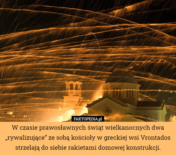 W czasie prawosławnych świąt wielkanocnych dwa „rywalizujące” ze sobą kościoły w greckiej wsi Vrontados strzelają do siebie rakietami domowej konstrukcji. 