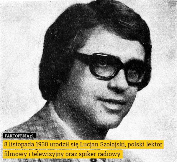 8 listopada 1930 urodził się Lucjan Szołajski, polski lektor filmowy i telewizyjny oraz spiker radiowy. 