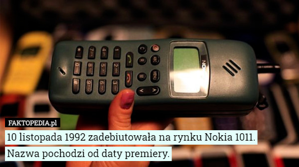 10 listopada 1992 zadebiutowała na rynku Nokia 1011. Nazwa pochodzi od daty premiery. 