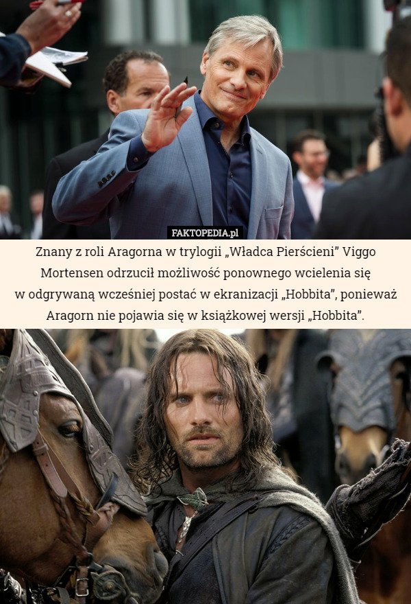 Znany z roli Aragorna w trylogii „Władca Pierścieni” Viggo Mortensen odrzucił możliwość ponownego wcielenia się
w odgrywaną wcześniej postać w ekranizacji „Hobbita”, ponieważ Aragorn nie pojawia się w książkowej wersji „Hobbita”. 
