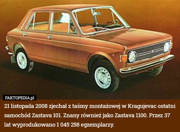 21 listopada 2008 zjechał z taśmy montażowej w Kragujevac ostatni samochód Zastava 101. Znany również jako Zastava 1100. Przez 37 lat wyprodukowano 1 045 258 egzemplarzy. 