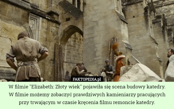 W filmie "Elizabeth: Złoty wiek" pojawiła się scena budowy katedry.
 W filmie możemy zobaczyć prawdziwych kamieniarzy pracujących przy trwającym w czasie kręcenia filmu remoncie katedry. 