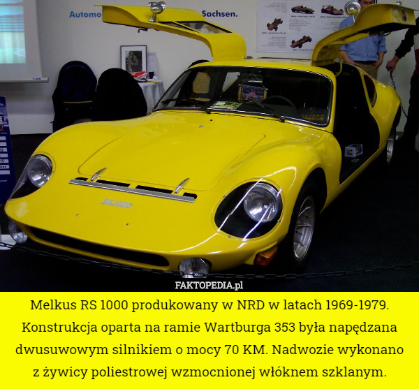 Melkus RS 1000 produkowany w NRD w latach 1969-1979. Konstrukcja oparta na ramie Wartburga 353 była napędzana dwusuwowym silnikiem o mocy 70 KM. Nadwozie wykonano
 z żywicy poliestrowej wzmocnionej włóknem szklanym. 