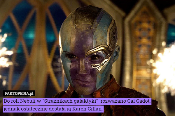 Do roli Nebuli w "Strażnikach galaktyki"  rozważano Gal Gadot,
jednak ostatecznie dostała ją Karen Gillan. 