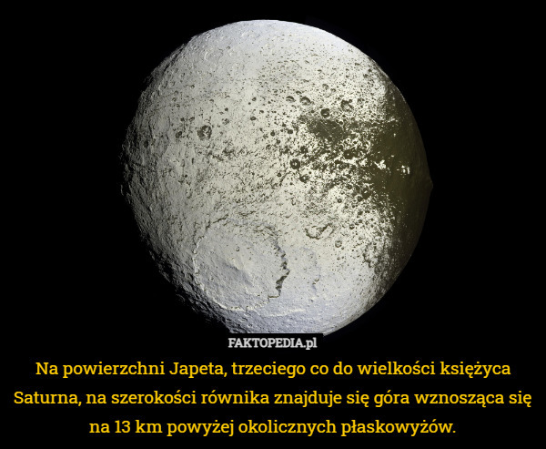 Na powierzchni Japeta, trzeciego co do wielkości księżyca Saturna, na szerokości równika znajduje się góra wznosząca się na 13 km powyżej okolicznych płaskowyżów. 