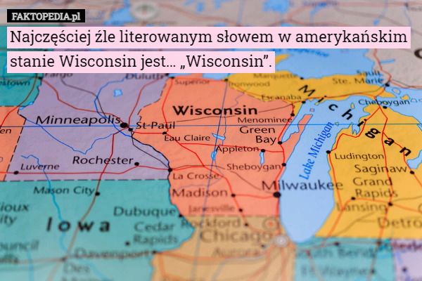 Najczęściej źle literowanym słowem w amerykańskim stanie Wisconsin jest… „Wisconsin”. 