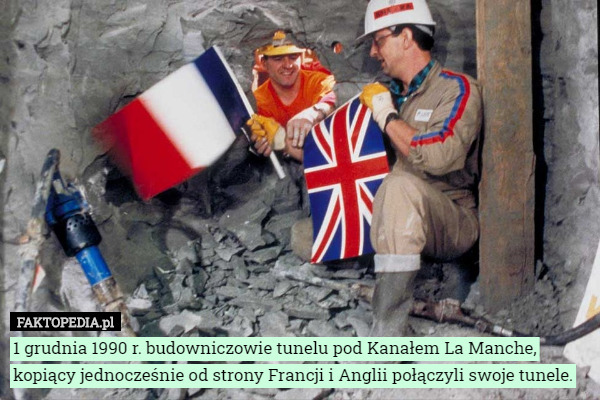 1 grudnia 1990 r. budowniczowie tunelu pod Kanałem La Manche, kopiący jednocześnie od strony Francji i Anglii połączyli swoje tunele. 