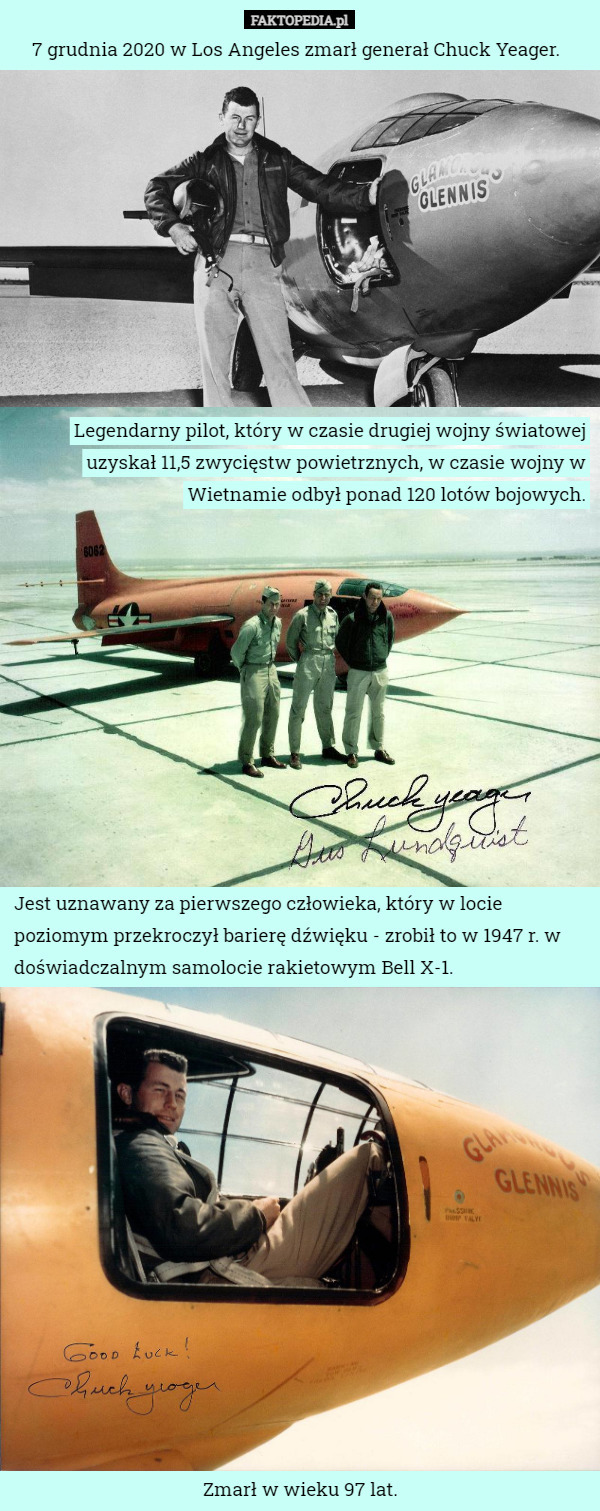 7 grudnia 2020 w Los Angeles zmarł generał Chuck Yeager. Legendarny pilot, który w czasie drugiej wojny światowej uzyskał 11,5 zwycięstw powietrznych, w czasie wojny w Wietnamie odbył ponad 120 lotów bojowych. Jest uznawany za pierwszego człowieka, który w locie poziomym przekroczył barierę dźwięku - zrobił to w 1947 r. w doświadczalnym samolocie rakietowym Bell X-1. Zmarł w wieku 97 lat. 