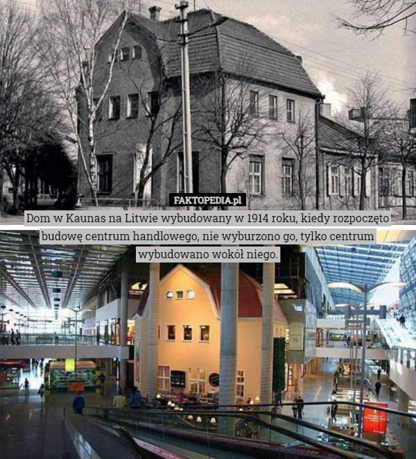 Dom w Kaunas na Litwie wybudowany w 1914 roku, kiedy rozpoczęto budowę centrum handlowego, nie wyburzono go, tylko centrum wybudowano wokół niego. 
