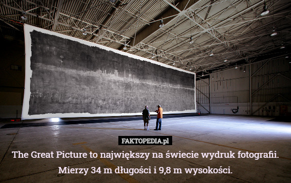 The Great Picture to największy na świecie wydruk fotografii. Mierzy 34 m długości i 9,8 m wysokości. 