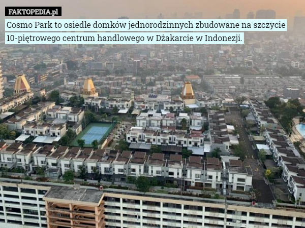 Cosmo Park to osiedle domków jednorodzinnych zbudowane na szczycie 10-piętrowego centrum handlowego w Dżakarcie w Indonezji. 