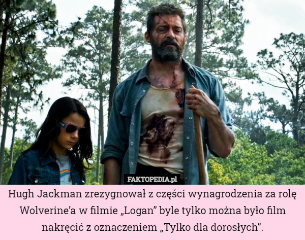 Hugh Jackman zrezygnował z części wynagrodzenia za rolę Wolverine’a w filmie „Logan” byle tylko można było film nakręcić z oznaczeniem „Tylko dla dorosłych”. 