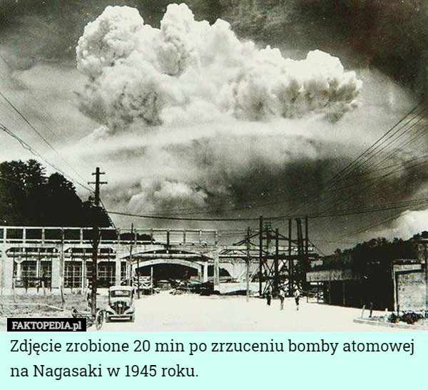 Zdjęcie zrobione 20 min po zrzuceniu bomby atomowej na Nagasaki w 1945 roku. 