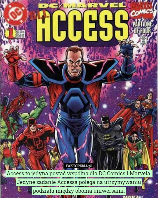 Access to jedyna postać wspólna dla DC Comics i Marvela. Jedyne zadanie Accessa polega na utrzymywaniu
 podziału między oboma uniwersami. 