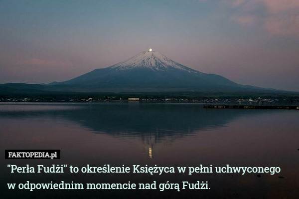 "Perła Fudżi" to określenie Księżyca w pełni uchwyconego w odpowiednim momencie nad górą Fudżi. 