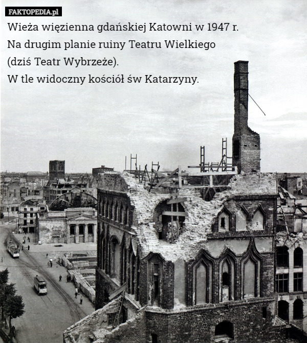 Wieża więzienna gdańskiej Katowni w 1947 r.
Na drugim planie ruiny Teatru Wielkiego
(dziś Teatr Wybrzeże).
W tle widoczny kościół św Katarzyny. 