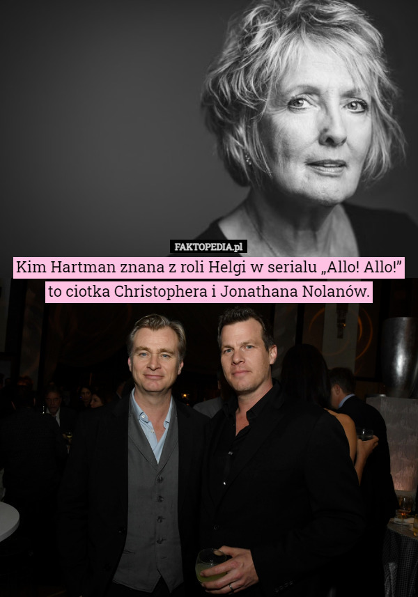 Kim Hartman znana z roli Helgi w serialu „Allo! Allo!” to ciotka Christophera i Jonathana Nolanów. 
