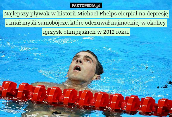 Najlepszy pływak w historii Michael Phelps cierpiał na depresję i miał myśli samobójcze, które odczuwał najmocniej w okolicy igrzysk olimpijskich w 2012 roku. 