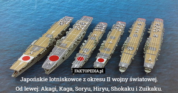 Japońskie lotniskowce z okresu II wojny światowej.
Od lewej: Akagi, Kaga, Soryu, Hiryu, Shokaku i Zuikaku. 