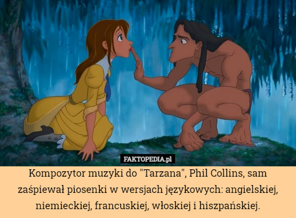 Kompozytor muzyki do "Tarzana", Phil Collins, sam zaśpiewał piosenki w wersjach językowych: angielskiej, niemieckiej, francuskiej, włoskiej i hiszpańskiej. 