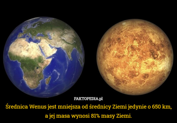 Średnica Wenus jest mniejsza od średnicy Ziemi jedynie o 650 km, a jej masa wynosi 81% masy Ziemi. 